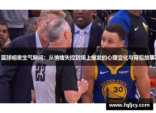 篮球明星生气瞬间：从情绪失控到场上爆发的心理变化与背后故事