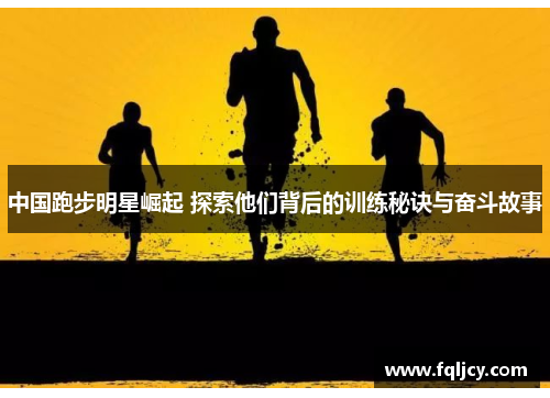 中国跑步明星崛起 探索他们背后的训练秘诀与奋斗故事